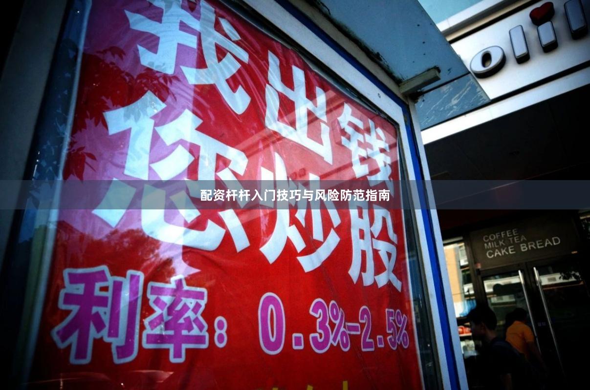 配资杆杆入门技巧与风险防范指南