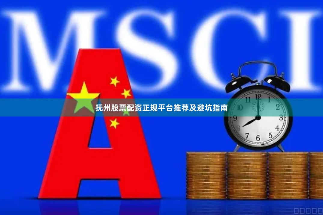 抚州股票配资正规平台推荐及避坑指南