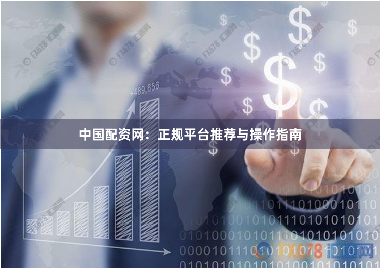 中国配资网：正规平台推荐与操作指南