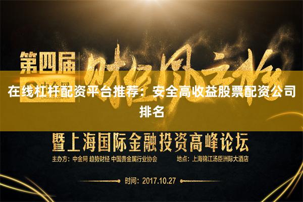 在线杠杆配资平台推荐：安全高收益股票配资公司排名