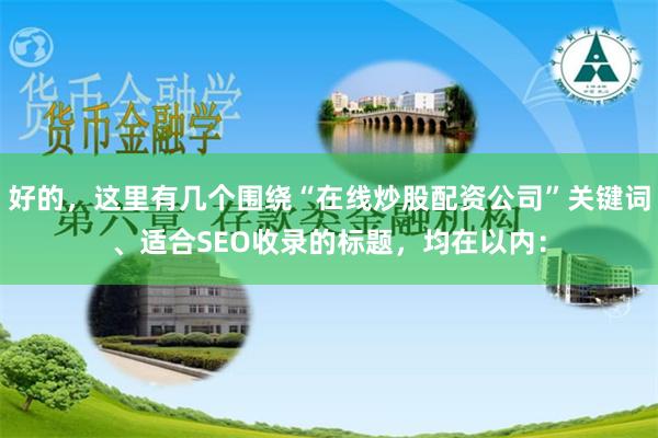 好的，这里有几个围绕“在线炒股配资公司”关键词、适合SEO收录的标题，均在以内：