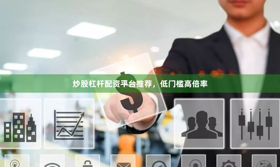炒股杠杆配资平台推荐，低门槛高倍率