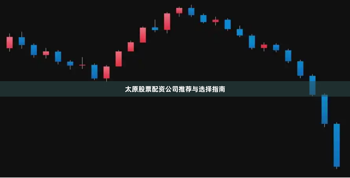 太原股票配资公司推荐与选择指南