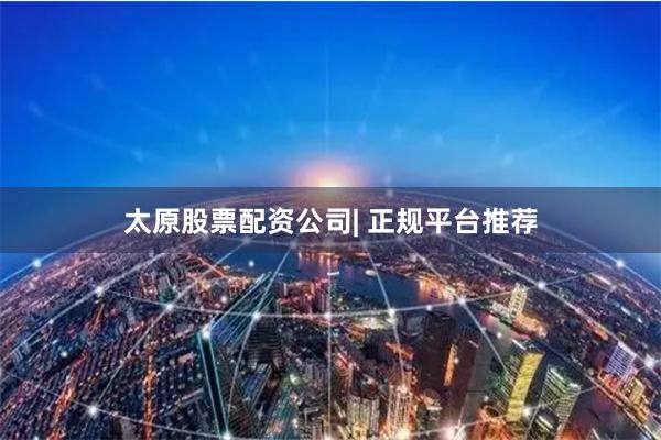 太原股票配资公司| 正规平台推荐