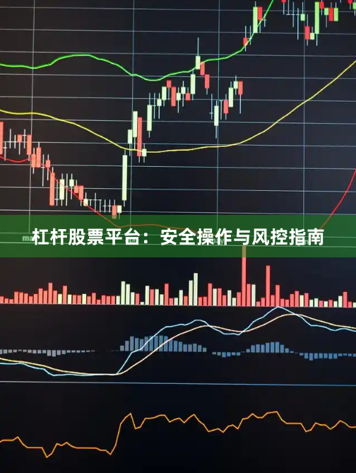 杠杆股票平台：安全操作与风控指南