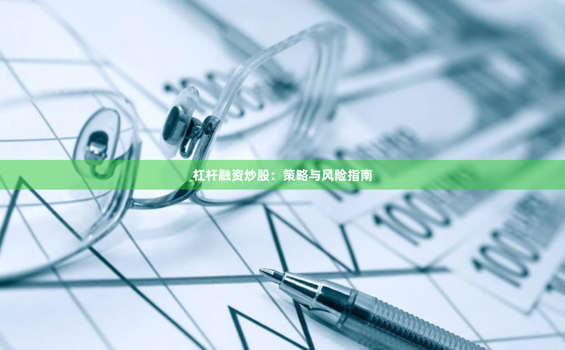 杠杆融资炒股：策略与风险指南
