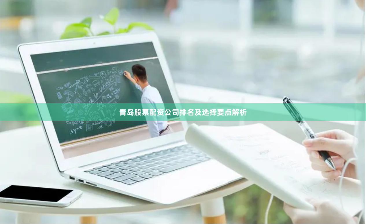 青岛股票配资公司排名及选择要点解析