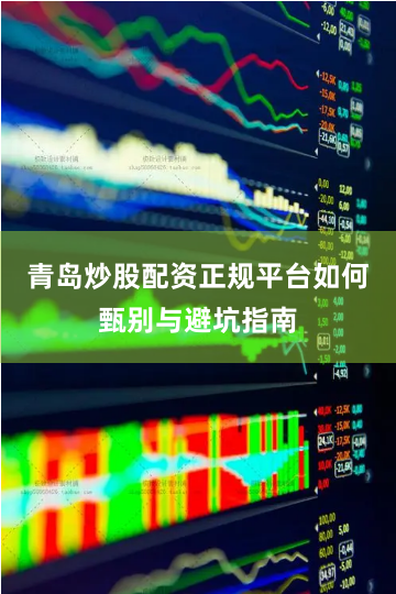 青岛炒股配资正规平台如何甄别与避坑指南